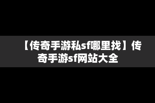 【传奇手游私sf哪里找】传奇手游sf网站大全