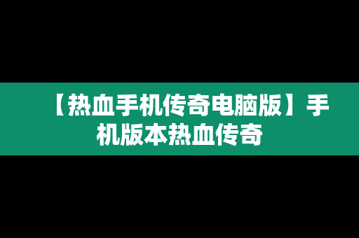 【热血手机传奇电脑版】手机版本热血传奇