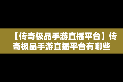 【传奇极品手游直播平台】传奇极品手游直播平台有哪些