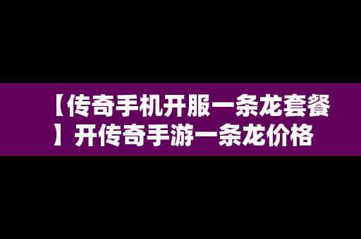 【传奇手机开服一条龙套餐】开传奇手游一条龙价格