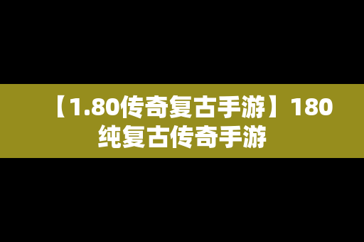 【1.80传奇复古手游】180纯复古传奇手游