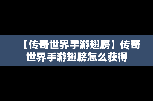 【传奇世界手游翅膀】传奇世界手游翅膀怎么获得