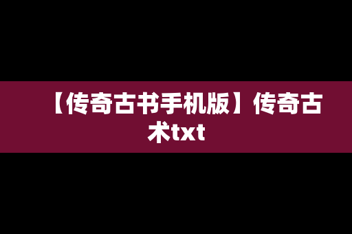 【传奇古书手机版】传奇古术txt