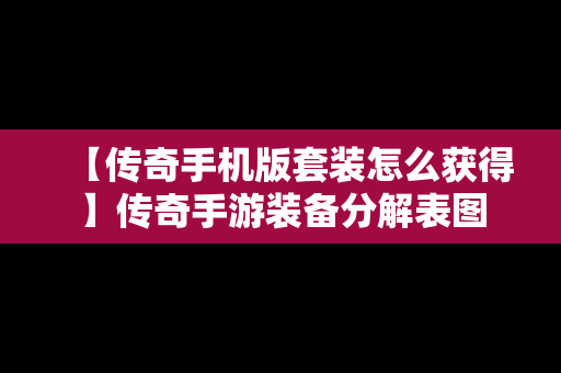 【传奇手机版套装怎么获得】传奇手游装备分解表图