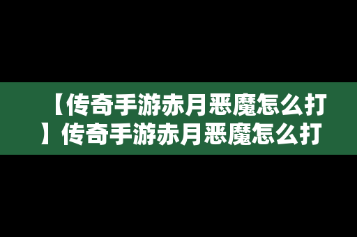 【传奇手游赤月恶魔怎么打】传奇手游赤月恶魔怎么打出来