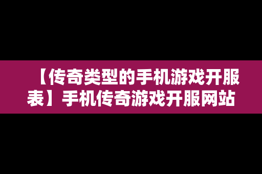 【传奇类型的手机游戏开服表】手机传奇游戏开服网站