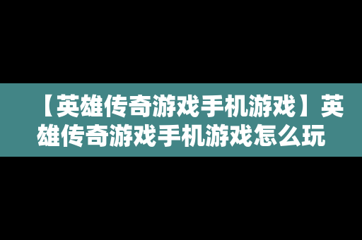 【英雄传奇游戏手机游戏】英雄传奇游戏手机游戏怎么玩