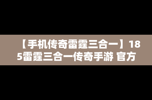 【手机传奇雷霆三合一】185雷霆三合一传奇手游 官方正式版