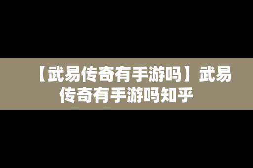 【武易传奇有手游吗】武易传奇有手游吗知乎