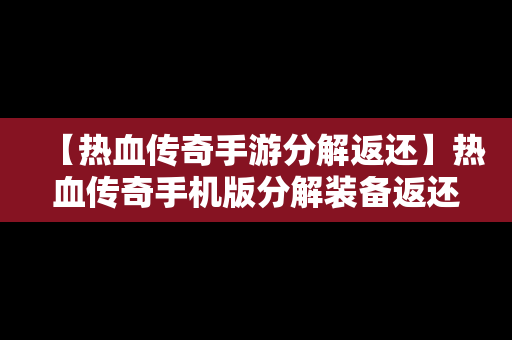 【热血传奇手游分解返还】热血传奇手机版分解装备返还图