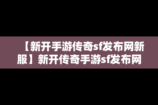 【新开手游传奇sf发布网新服】新开传奇手游sf发布网站