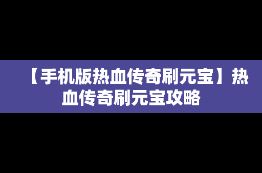 【手机版热血传奇刷元宝】热血传奇刷元宝攻略