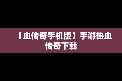 【血传奇手机版】手游热血传奇下载