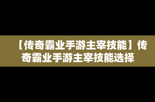 【传奇霸业手游主宰技能】传奇霸业手游主宰技能选择