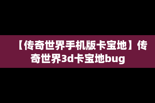 【传奇世界手机版卡宝地】传奇世界3d卡宝地bug