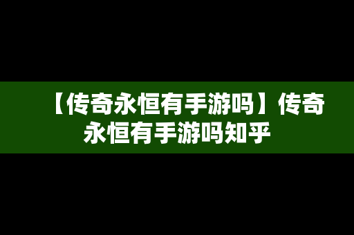 【传奇永恒有手游吗】传奇永恒有手游吗知乎