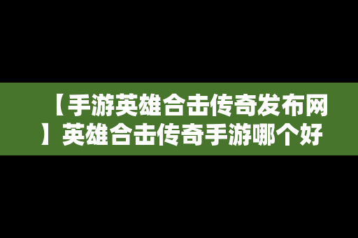 【手游英雄合击传奇发布网】英雄合击传奇手游哪个好玩