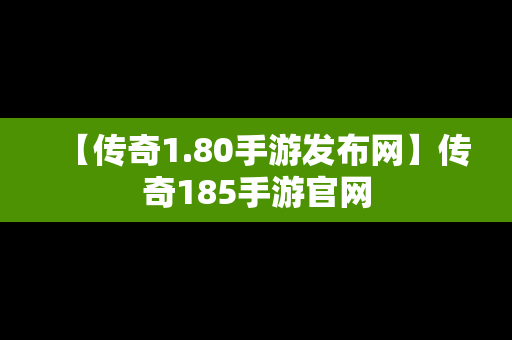 【传奇1.80手游发布网】传奇185手游官网