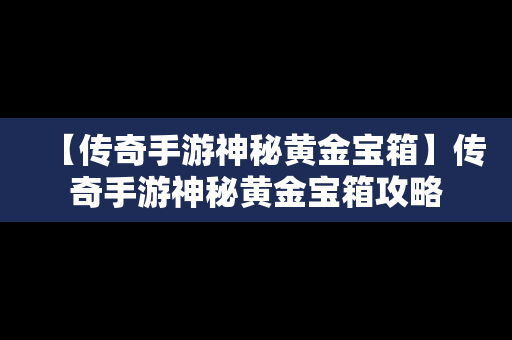 【传奇手游神秘黄金宝箱】传奇手游神秘黄金宝箱攻略