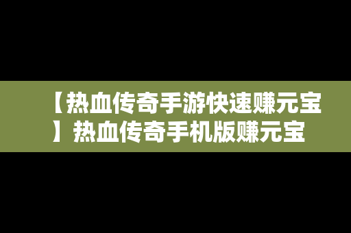 【热血传奇手游快速赚元宝】热血传奇手机版赚元宝