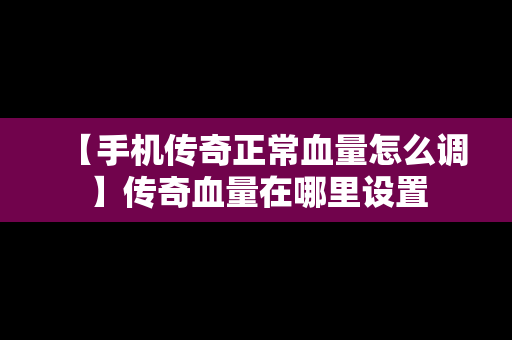 【手机传奇正常血量怎么调】传奇血量在哪里设置