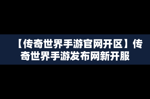 【传奇世界手游官网开区】传奇世界手游发布网新开服