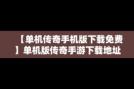 【单机传奇手机版下载免费】单机版传奇手游下载地址