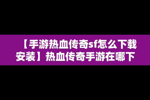 【手游热血传奇sf怎么下载安装】热血传奇手游在哪下载