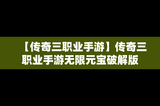 【传奇三职业手游】传奇三职业手游无限元宝破解版