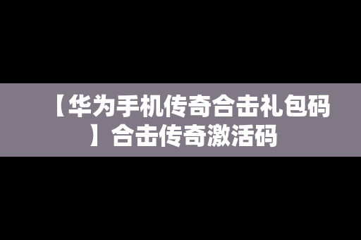 【华为手机传奇合击礼包码】合击传奇激活码