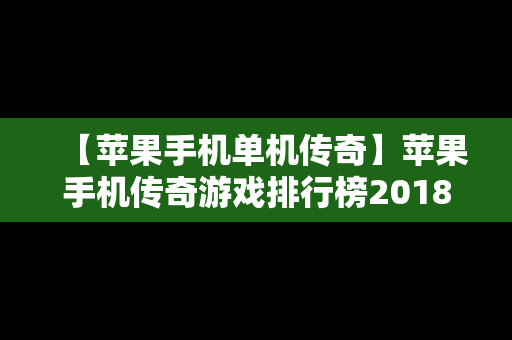 【苹果手机单机传奇】苹果手机传奇游戏排行榜2018