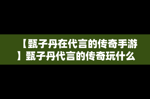 【甄子丹在代言的传奇手游】甄子丹代言的传奇玩什么角色