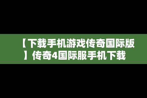 【下载手机游戏传奇国际版】传奇4国际服手机下载