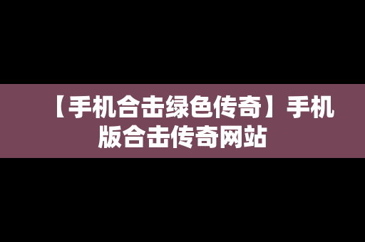 【手机合击绿色传奇】手机版合击传奇网站