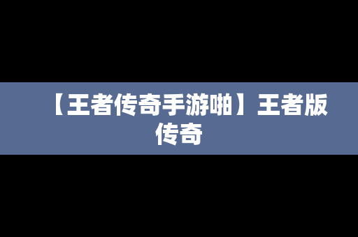 【王者传奇手游啪】王者版传奇