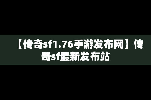 【传奇sf1.76手游发布网】传奇sf最新发布站