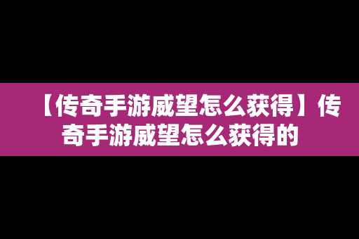 【传奇手游威望怎么获得】传奇手游威望怎么获得的