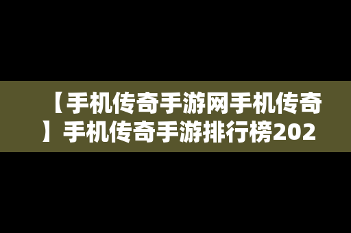 【手机传奇手游网手机传奇】手机传奇手游排行榜2021前十名