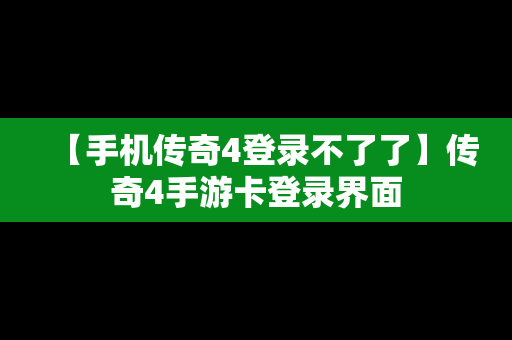 【手机传奇4登录不了了】传奇4手游卡登录界面