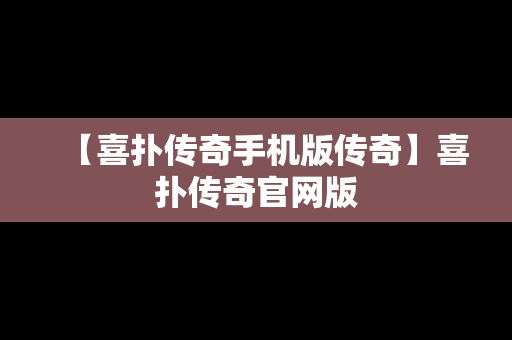 【喜扑传奇手机版传奇】喜扑传奇官网版