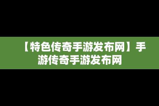 【特色传奇手游发布网】手游传奇手游发布网