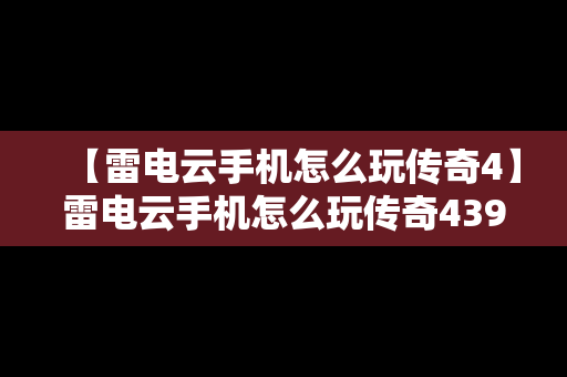 【雷电云手机怎么玩传奇4】雷电云手机怎么玩传奇4399