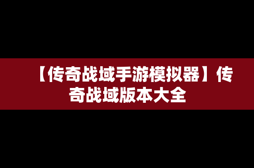 【传奇战域手游模拟器】传奇战域版本大全