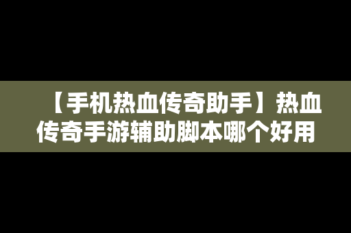 【手机热血传奇助手】热血传奇手游辅助脚本哪个好用