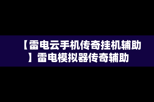 【雷电云手机传奇挂机辅助】雷电模拟器传奇辅助