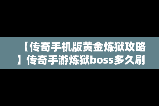 【传奇手机版黄金炼狱攻略】传奇手游炼狱boss多久刷新