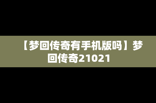 【梦回传奇有手机版吗】梦回传奇21021