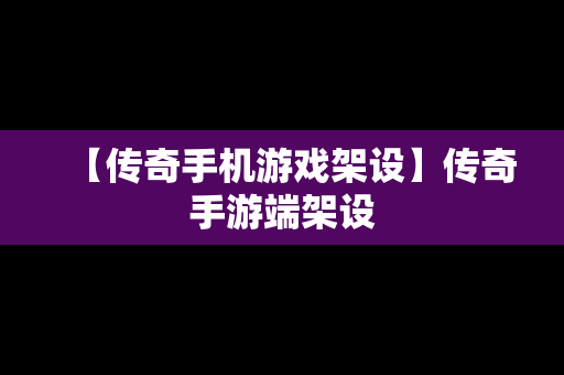 【传奇手机游戏架设】传奇手游端架设