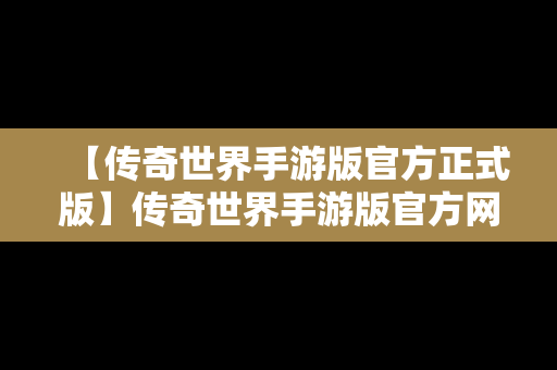 【传奇世界手游版官方正式版】传奇世界手游版官方网站