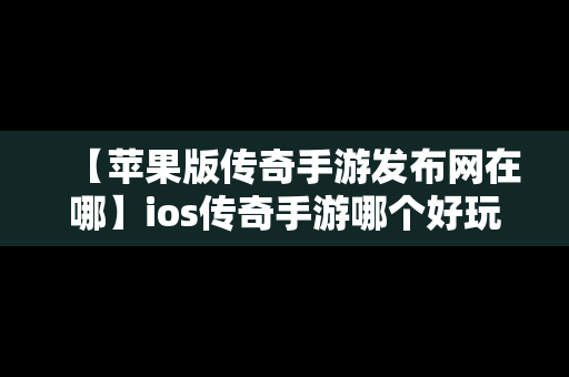 【苹果版传奇手游发布网在哪】ios传奇手游哪个好玩